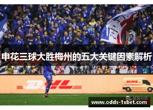申花三球大胜梅州的五大关键因素解析