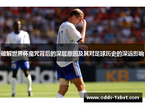 破解世界杯魔咒背后的深层原因及其对足球历史的深远影响