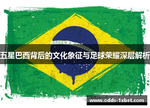 五星巴西背后的文化象征与足球荣耀深层解析