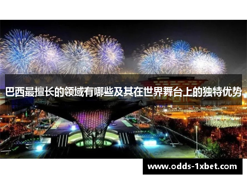 巴西最擅长的领域有哪些及其在世界舞台上的独特优势