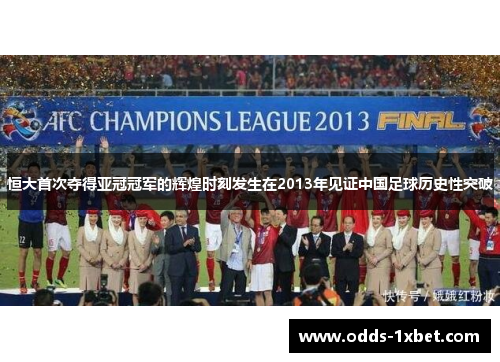 恒大首次夺得亚冠冠军的辉煌时刻发生在2013年见证中国足球历史性突破