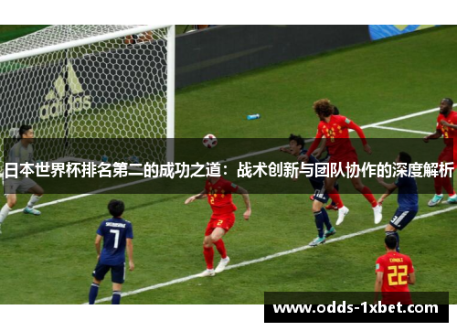 日本世界杯排名第二的成功之道：战术创新与团队协作的深度解析