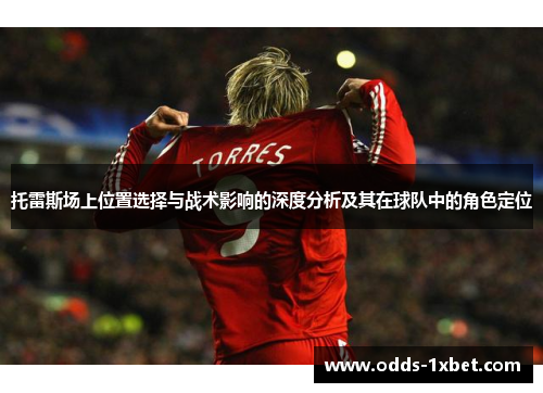 托雷斯场上位置选择与战术影响的深度分析及其在球队中的角色定位