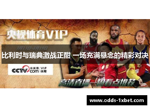 比利时与瑞典激战正酣 一场充满悬念的精彩对决