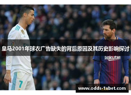 皇马2001年球衣广告缺失的背后原因及其历史影响探讨