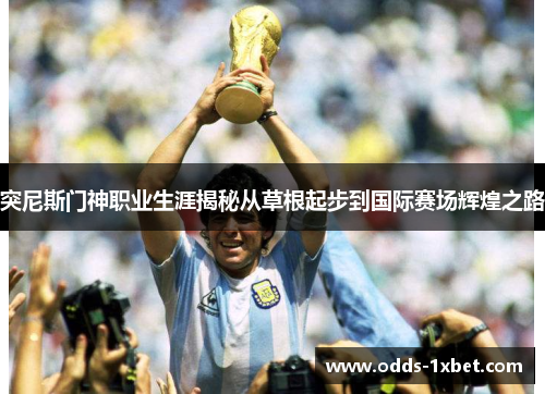 突尼斯门神职业生涯揭秘从草根起步到国际赛场辉煌之路