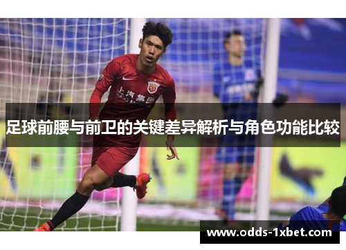 足球前腰与前卫的关键差异解析与角色功能比较