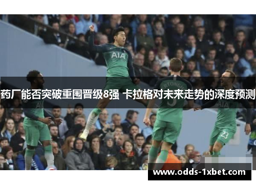 药厂能否突破重围晋级8强 卡拉格对未来走势的深度预测