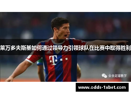 莱万多夫斯基如何通过领导力引领球队在比赛中取得胜利