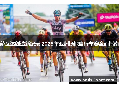 萨瓦达创造新纪录 2025年亚洲场地自行车赛全面指南