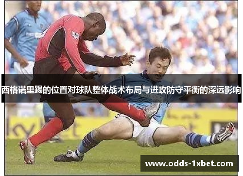 西格诺里踢的位置对球队整体战术布局与进攻防守平衡的深远影响