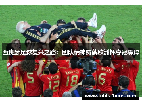 西班牙足球复兴之路：团队精神铸就欧洲杯夺冠辉煌
