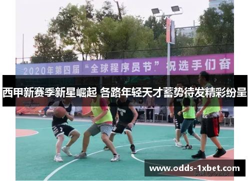 西甲新赛季新星崛起 各路年轻天才蓄势待发精彩纷呈