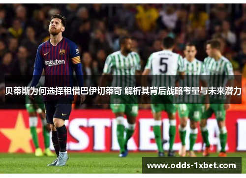 贝蒂斯为何选择租借巴伊切蒂奇 解析其背后战略考量与未来潜力