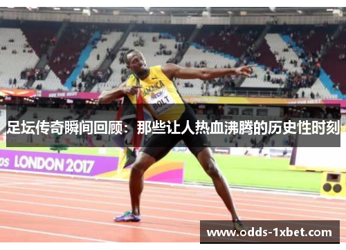 足坛传奇瞬间回顾：那些让人热血沸腾的历史性时刻