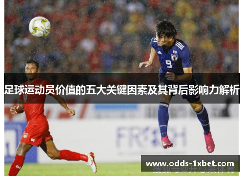 足球运动员价值的五大关键因素及其背后影响力解析 足球运动员价值的五大关键因素及其背后影响力解析