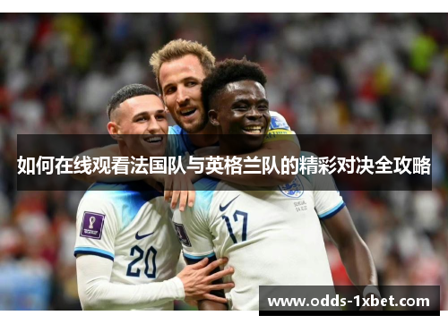 如何在线观看法国队与英格兰队的精彩对决全攻略 如何在线观看法国队与英格兰队的精彩对决全攻略