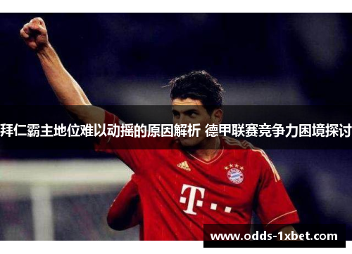 拜仁霸主地位难以动摇的原因解析 德甲联赛竞争力困境探讨