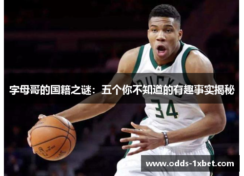 字母哥的国籍之谜:五个你不知道的有趣事实揭秘 字母哥的国籍之谜:五个你不知道的有趣事实揭秘