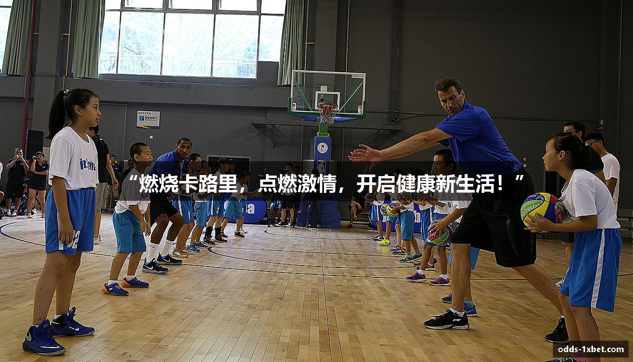 “燃烧卡路里，点燃激情，开启健康新生活！”
